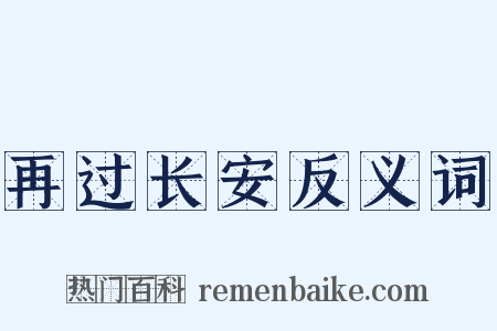 再过长安反义词是什么意思的图片